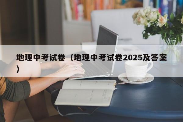 地理中考试卷(地理中考试卷2025及答案)